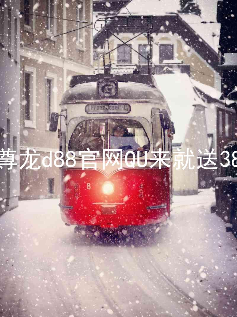尊龙d88官网QU来就送38