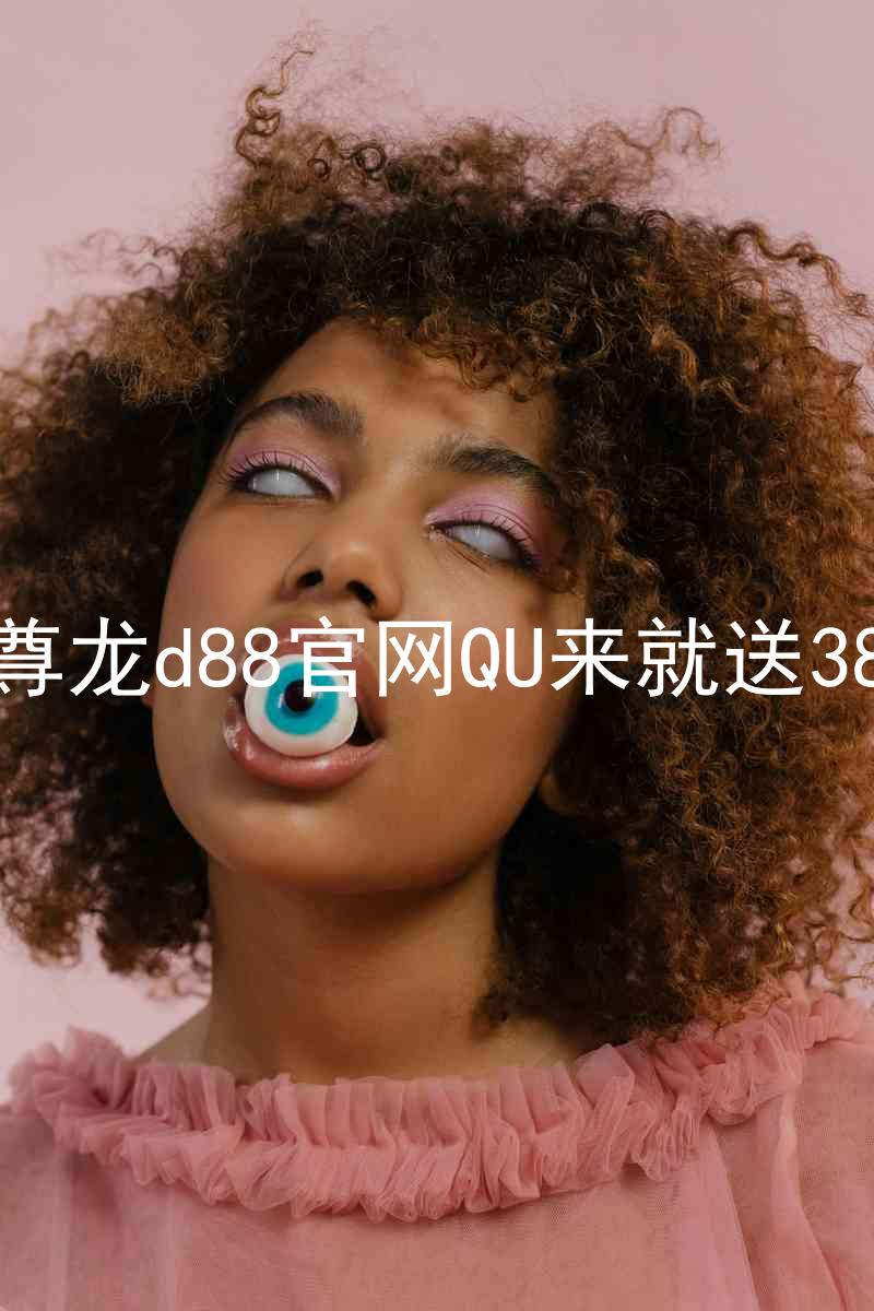 尊龙d88官网QU来就送38